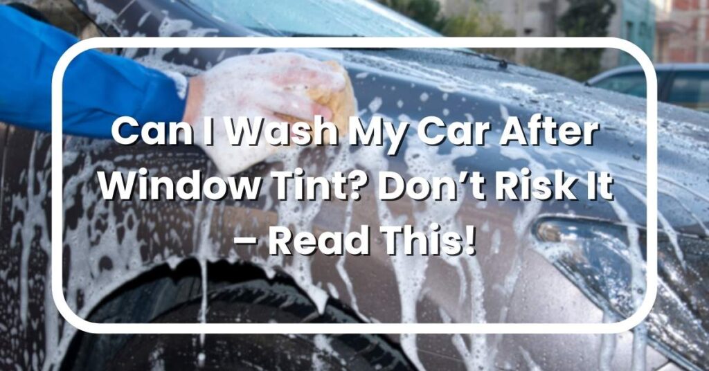 Can I Wash My Car After Window Tint